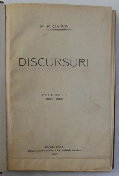 DISCURSURI , VOLUMUL I , 1868 - 1888 de P. P. CARP , 1907