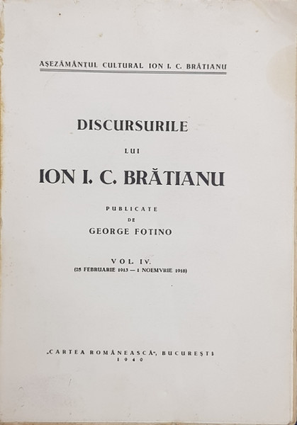 DISCURSURILE LUI ION I.C. BRATIANU , publicate de GEORGE FOTINO , VOLUMUL IV , 25 FEBRUARIE 1913 - 1 NOIEMBRIE 1918