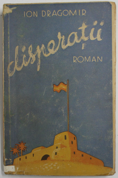 DISPERATII , roman de ION DRAGOMIR , 1941 , PREZINTA URME DE UZURA SI MICI DEFECTE