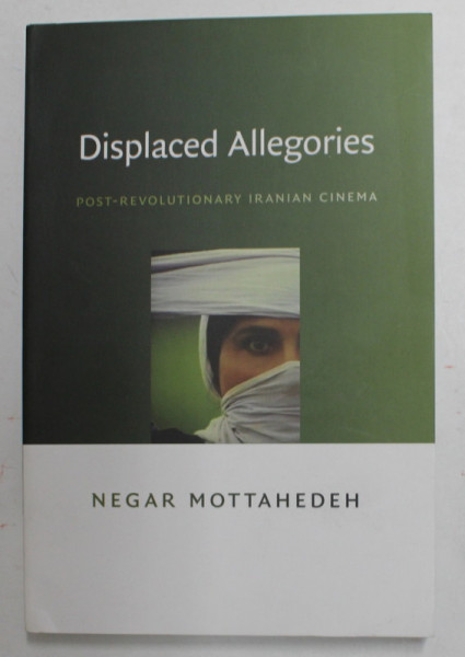 DISPLACED ALLEGORIES - POST - REVOLUTIONARY IRANIAN CINEMA by NEGAR MOTTAHEDEH , 2008