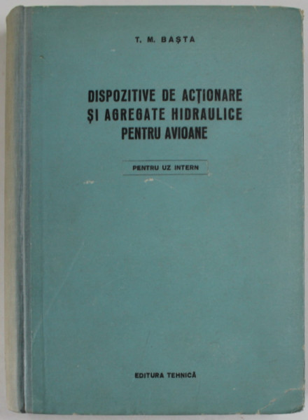 DISPOZITIVE DE ACTIONARE SI AGREGATE HIDRAULICE PENTRU AVIOANE  ( CONSTRUCTIA SI CALCULUL ) de T.M.BASTA  , 1955