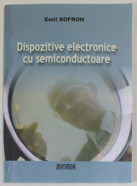 DISPOZITIVE ELECTRONICE CU SEMICONDUCTOARE de EMIL SOFRON , 2008