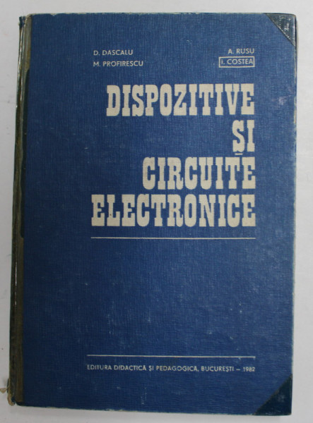 DISPOZITIVE SI CIRCUITE ELECTRONICE de D. DASCALU , M. PROFIRESCU , A. RUSU , I. COSTEA , 1982 , COTORUL ESTE LIPIT CU SCOCI