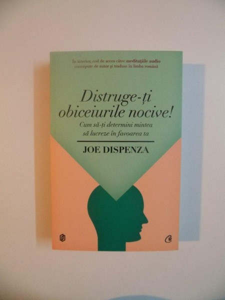 DISTRUGE-TI OBICEIURILE NOCIVE , CUM SA-TI DETERMINI MINTEA SA LUCREZE IN FAVOAREA TA de JOE DISPENZA , 2014