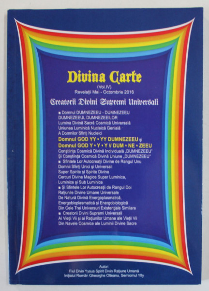 DIVINA CARTE , VOLUMUL IV : REVELATII MAI - OCTOMBRIE 2016 , CREATORII DIVINI SUPREMI UNIVERSALI , de GHEORGHE OLTEANU , 2016