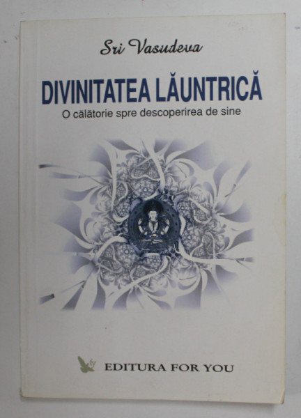 DIVINITATEA  LAUNTRICA - O CALATORIE SPRE DESCOPERIREA DE SINE de SRI VASUDEVA , 2004 , DEDICATIE *