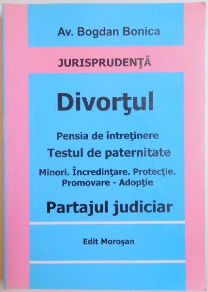 DIVORTUL , PENSIA DE INTRETINERE , PARTAJUL JUDICIAR , TESTUL DE PATERNITATE , INCREDINTAREA MINORULUI . PROTECTIA SI PROMOVAREA DREPTURILOR COPILULUI , ADOPTIA de BONICA BOGDAN , 2008