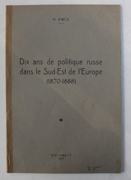 DIX ANS DE POLITIQUE RUSSE DANS LE SUD - EST DE L ' EUROPE ( 1870 - 1888 ) par N . IORGA , 1937