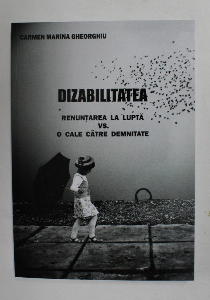 DIZABILITATEA - RENUNTAREA LA LUPTA VS. O CALE CATRE DEMNITATE de CARMEN MARINA GHOERGHIU , 2016