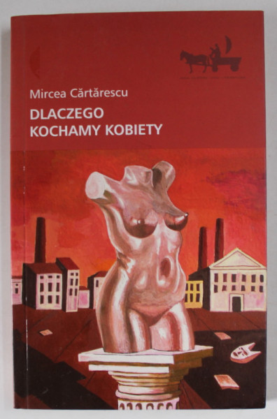 `DLACZEGO KOCHAMY KOBIETY ( DE CE IUBIM FEMEILE ) , MIRCEA CARTARESCU , EDITIE IN LIMBA POLONEZA , 2008
