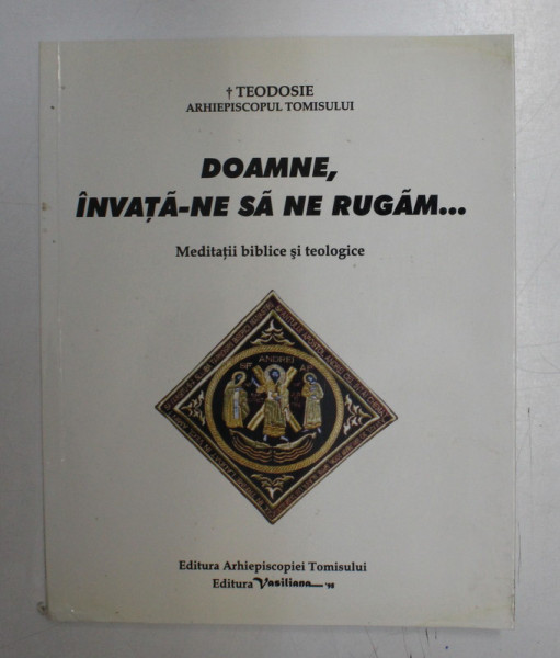 DOAMNE , INVATA - NE SA NE RUGAM . . ., MEDITATII BIBLICE SI TEOLOGICE de TEODOSIE ARHIEPISCOPUL TOMISULUI , 2006