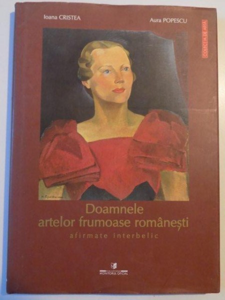 DOAMNELE ARTELOR FRUMOASE ROMANESTI AFIRMATE INTERBELIC de IOANA CRISTEA si AURA POPESCU , 2004