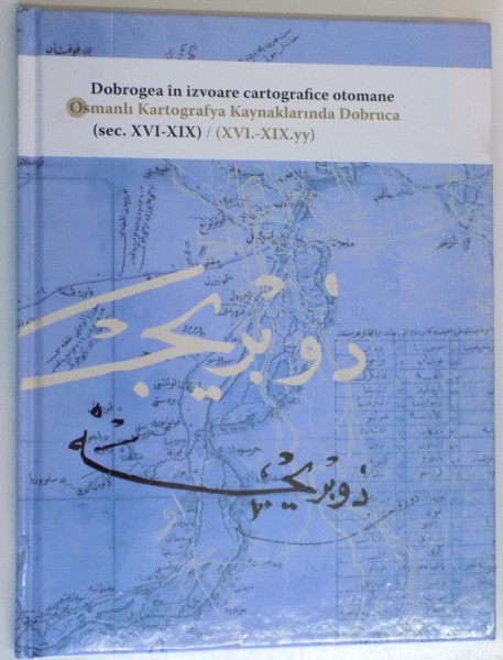 DOBROGEA IN IZVOARE CARTOGRAFICE OTOMANE , SEC AL XVI - XIX , 2015