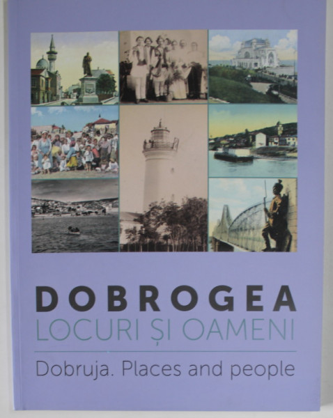 DOBROGEA , LOCURI  SI  OAMENI / DOBRUJA ,  PLACES AND PEOPLE de ALEXANDRA MARASOIU ...LAURA LAPTOIU ,  CONTINE FOTOGRAFII DE EPOCA , 2016, ALBUM BILINGV ROMAN - ENGLEZ
