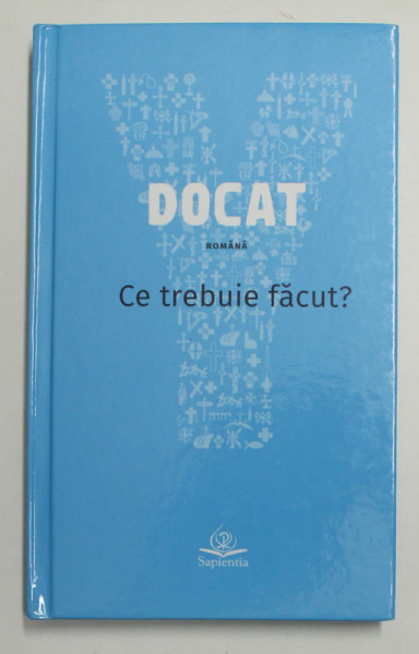 DOCAT - CE TREBUIE FACUT ? - DOCTRINA SOCIALA A BISERICII CATOLICE , 2017