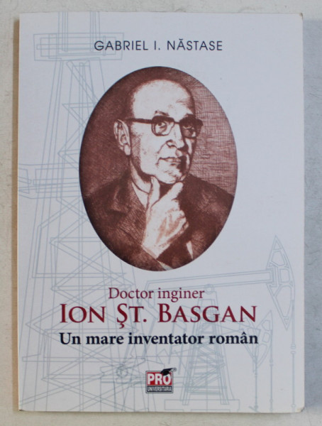 DOCTOR INGINER ION ST. BASGAN - UN MARE INVENTATOR ROMAN de GABRIEL I. NASTASE , 2018