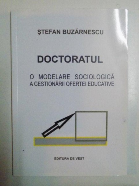 DOCTORATUL , O MODELARE SOCIOLOGICA A GESTIONARII OFERTEI EDUCATIVE de STEFAN BUZARNESCU , 2013