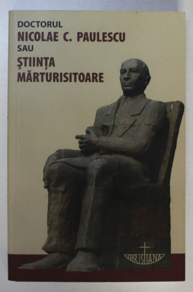 DOCTORUL NICOLAE C. PAULESCU SAU STIINTA MARTURISITOARE ED. a - II - a REVIZUITA SI ADAUGITA , 2009