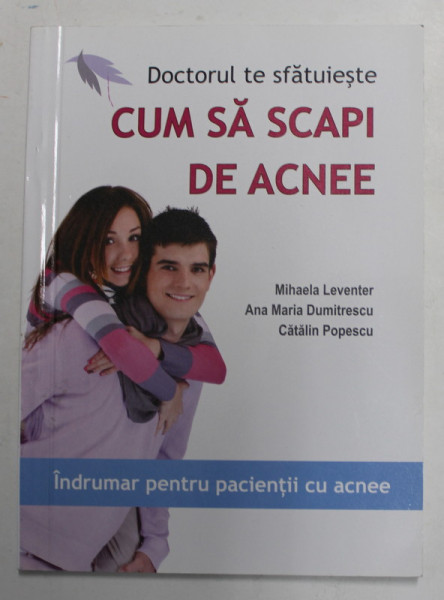 DOCTORUL TE SFATUIESTE CUM SA SCAPI DE ACNEE de MIHAELA LEVENTER ...CATALLIN POPESCU , 2012