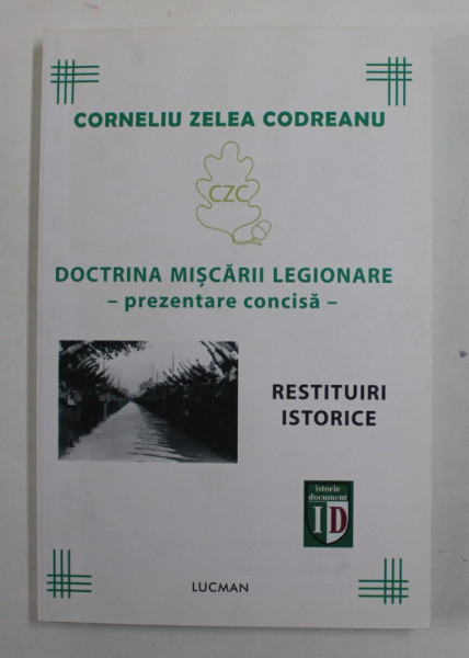 DOCTRINA MISCARII LEGIONARE , PREZENTARE CONCISA , RESTITUIRI ISTORICE de CORNELIU ZELEA CODREANU , 2014