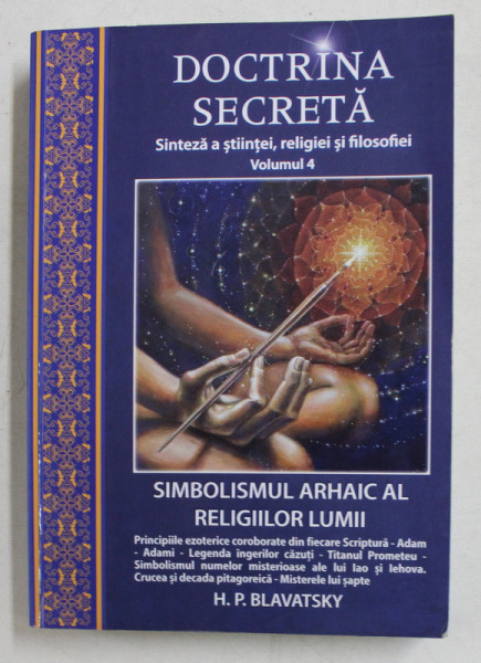 DOCTRINA SECRETA  - SINTEZA A STIINTEI , RELIGIEI SI FILOSOFIEI , VOLUMUL IV  - SIMBOLISMUL ARHAIC AL RELIGIILOR LUMII de H. P. BLAVATSKY , 2020