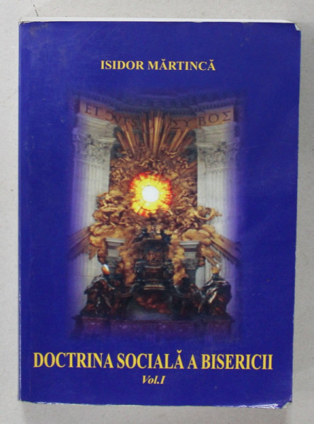 DOCTRINA SOCIALA A BISERICII de ISIDOR MARTINICA , VOLUMUL I , 2006