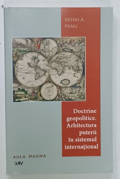 DOCTRINE GEOPOLITICE . ARHITECTURA  PUTERII IN SISTEMUL INTERNATIONAL de MIHAI A. PANU , 2018