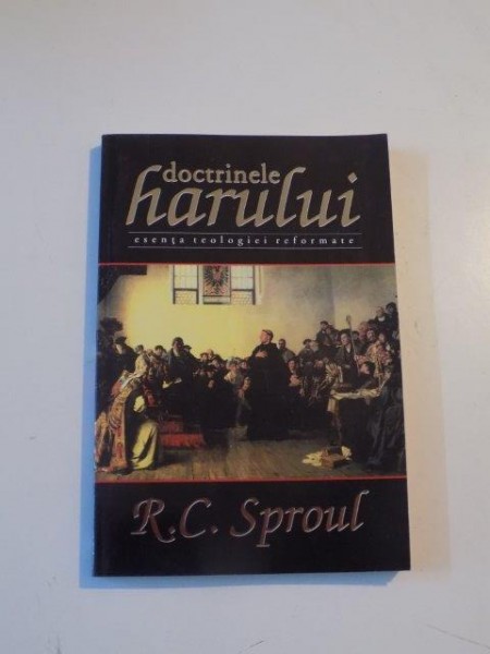 DOCTRINELE HARULUI , ESENTA TEOLOGIEI REFORMATE de R.C. SPROUL , 2002