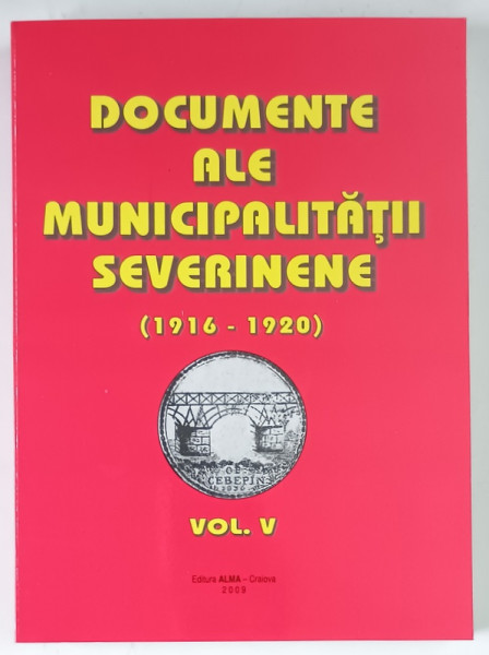 DOCUMENTE ALE MUNICIPALITATII SEVERINENE ( 1916 - 1920 ) , VOLUMUL V , volum alcatuit de TUDOR RATOI , 2009