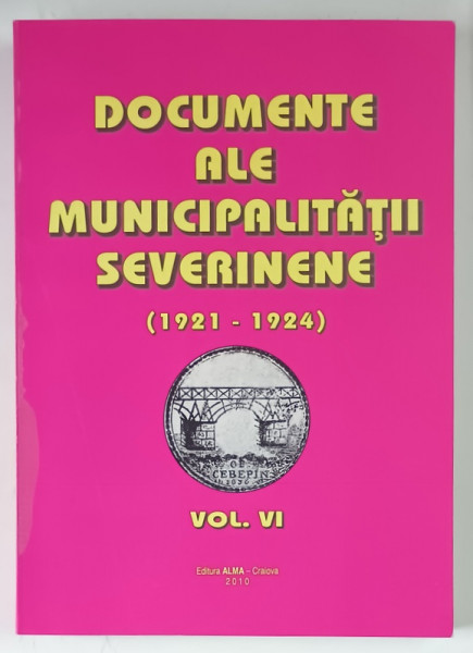 DOCUMENTE ALE MUNICIPALITATII SEVERINENE ( 1921 - 1924 ) , VOLUMUL VI , volum alcatuit de TUDOR RATOI , 2010