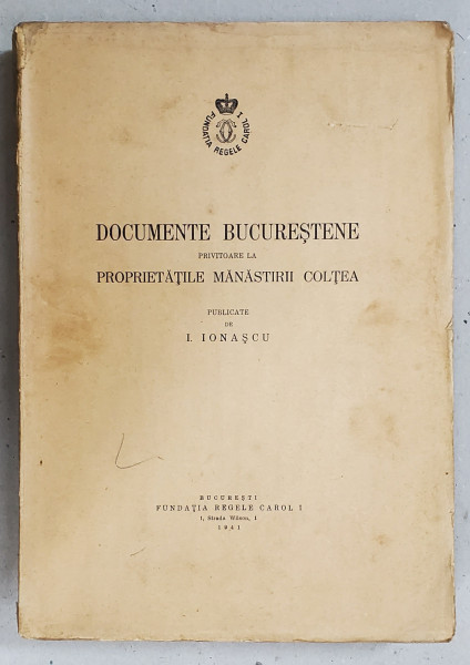 DOCUMENTE BUCURESTENE PRIVITOARE LA PROPRIETATILE MANASTIRII COLTEA   I. IONASCU - BUCURESTI, 1941