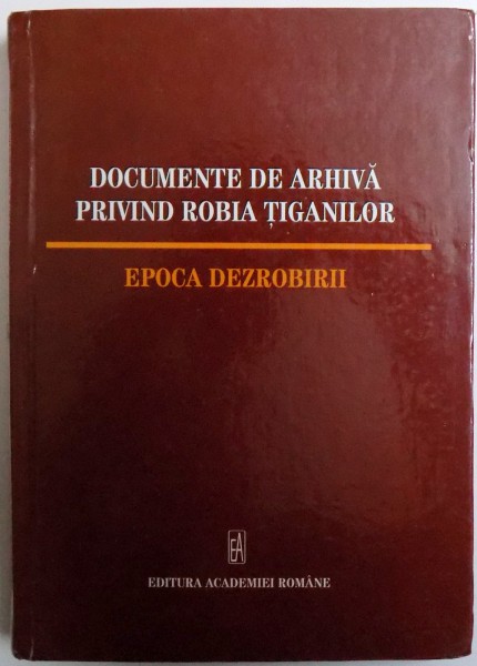 DOCUMENTE DE ARHIVA PRIVIND ROBIA TIGANILOR - EPOCA DEZROBIRII de VENERA ACHIM si RALUCA TOMI , 2010