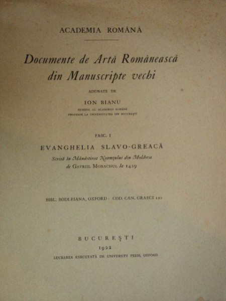 DOCUMENTE DE ARTA ROMANEASCA DIN MANUSCRIPTE VECHI ADUNATE DE ION BIANU. FACS. I EVANGHELIA SLAVO GREACA, scrisa in Manastirea Neamtului din Moldova  de GAVRIIL MONACHULUI LA 1429, BUC. 1922