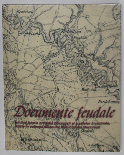 DOCUMENTE FEUDALE PRIVIND ISTORIA ORASULUI BUCURESTI SI A SATELOR INVECINATE , AFLATE IN COLECTIA MUZEULUI MUNICIPIULUI BUCURESTI , text de MARIA ANCA STOENESCU , 2006