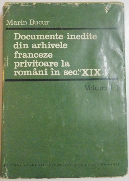 DOCUMENTE INEDITE DIN ARHIVELE FRANCEZE PRIVITOARE LA ROMANI IN SEC.AL XIX-LEA VOL.I de MARIN BUCUR , 1969, *DEDICATIE