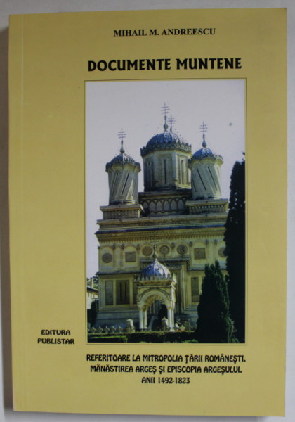 DOCUMENTE MUNTENE REFERITOARE LA MITROPOLIA TARII ROMANESTI , MANASTIREA ARGES SI EPISCOPIA ARGESULUI , ANII 1492 - 1823 de MIHAIL M. ANDREESCU , 2004 , DEDICATIE *