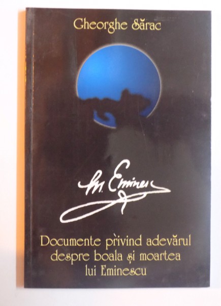 DOCUMENTE PRIVIND ADEVARUL DESPRE BOALA SI MOARTEA LUI EMINESCU de GHEORGHE SARAC , 2000