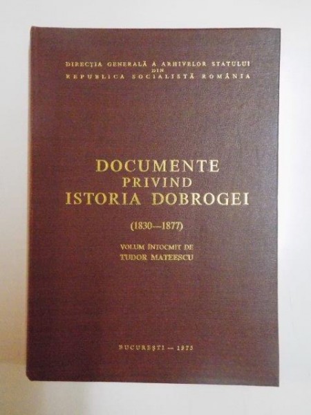 DOCUMENTE PRIVIND ISTORIA DOBROGEI ( 1830 - 1877 ) de TUDOR MATEESCU , 1975