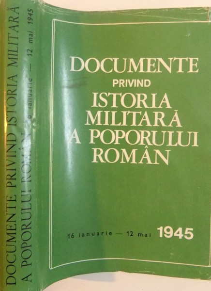 DOCUMENTE PRIVIND ISTORIA MILITARA A POPORULUI ROMAN, 16 IANUARIE - 12 MAI 1945 de AL. GH. SAVU, ANTONE MARINESCU, 1985