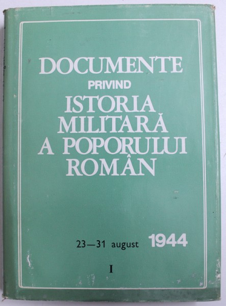 DOCUMENTE PRIVIND ISTORIA MILITARA A POPORULUI ROMAN , 23 - 31 AUGUST 1944  , de PETRE ILIE ...MIHAIL E .IONESCU   , 1977 , DEDICATIE*,