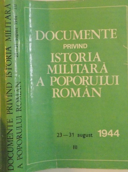 DOCUMENTE PRIVIND ISTORIA MILITARA A POPORULUI ROMAN, 23-31 AUGUST 1944, VOL. III de PETRE ILIE, AL. GH. SAVU, 1978