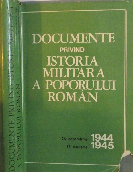DOCUMENTE PRIVIND ISTORIA MILITARA A POPORULUI ROMAN, 26 OCTOMBRIE 1944 - 15 IANUARIE 1945 de AL. GH. SAVU, LEONIDA LOGHIN, 1985 DEDICATIE*