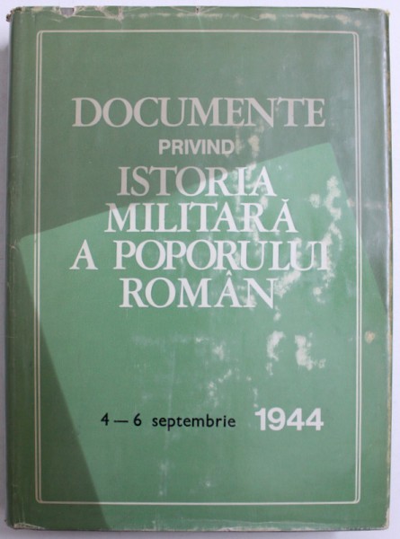 DOCUMENTE PRIVIND ISTORIA MILITARA A POPORULUI ROMAN , 4-6 SEPTEMBRIE 1944 de AL. GH. SAVU ...GHEORGHE NICOLESCU , 1980 , DEDICATIE*,
