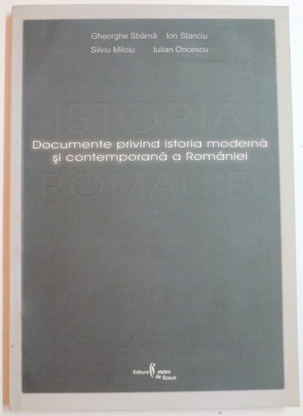 DOCUMENTE PRIVIND ISTORIA MODERNA SI CONTEMPORANA A ROMANIEI de GHEORGHE SBARNA...IULIAN ONCESCU , 2006