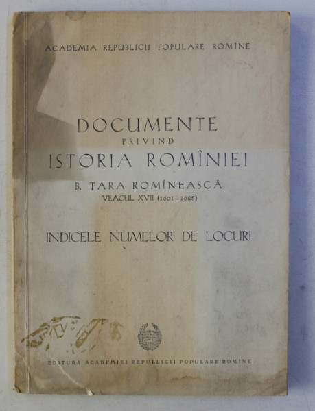 DOCUMENTE PRIVIND ISTORIA ROMANIEI B . TARA ROMANEASCA , VEACUL XVII 1601 - 1625 - INDICILE NUMELOR DE LOCURI , intocmit de ION DONAT ... M . KANDEL , 1960