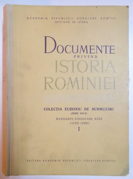 DOCUMENTE PRIVIND ISTORIA ROMANIEI , COLECTIA EUDOXIU DE HURMUZAKI ( SERIE NOUA ) VOL I: RAPOARTE CONSULARE RUSE ( 1770 - 1796 ) , 1962
