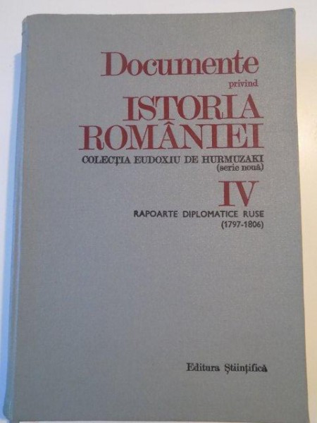 DOCUMENTE PRIVIND ISTORIA ROMANIEI , COLECTIA EUDOXIU DE HURMUZAKI (SERIE NOUA) , VOL. IV , RAPOARTE DIPLOMATICE RUSE (1797 - 1806) de ANDREI OTETEA , 1974