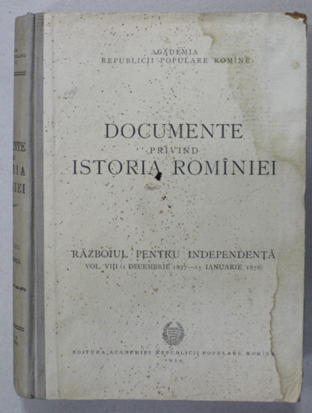 DOCUMENTE PRIVIND ISTORIA ROMANIEI , RAZBOIUL DE INDEPENDENTA , VOLUMUL VIII ( 1 DECEMBRIE 1877 - 15  IANUARIE  1878 ) , de V. CHERESTESIU ...MIHAIL ROLLER , 1954, COPERTA CU HALOURI DE APA *
