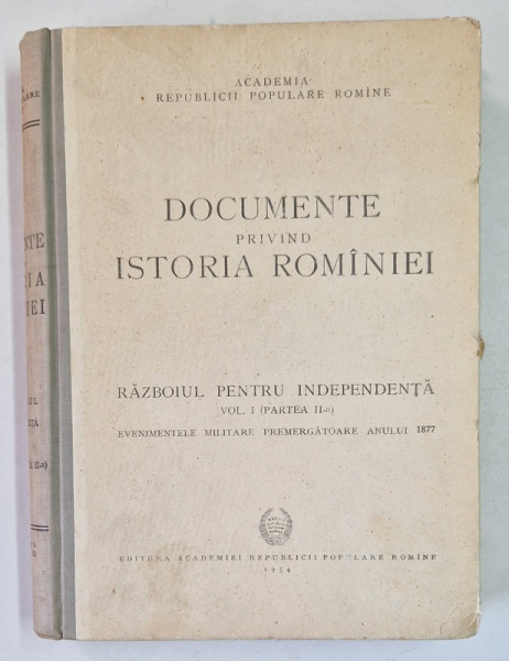 DOCUMENTE PRIVIND ISTORIA ROMANIEI, RAZBOIUL  PENTRU INDEPENDENTA  VOL.I, PARTEA AII A , ELEMENTE PREMERGATOARE ANULUI 1877 , BUC. 1954
