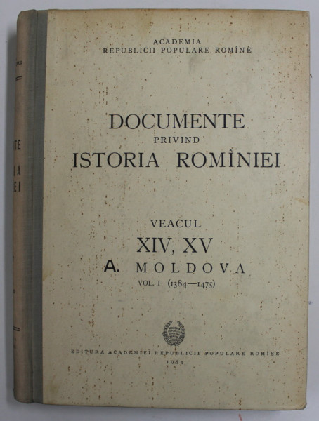 DOCUMENTE PRIVIND ISTORIA ROMANIEI  VEACUL XIV , XV A. MOLDOVA , VOL I (1384-1475) , 1954